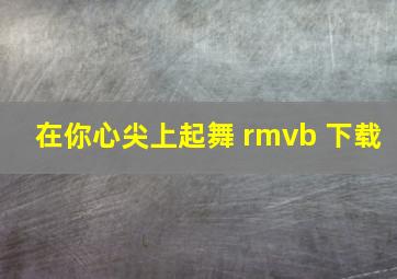 在你心尖上起舞 rmvb 下载